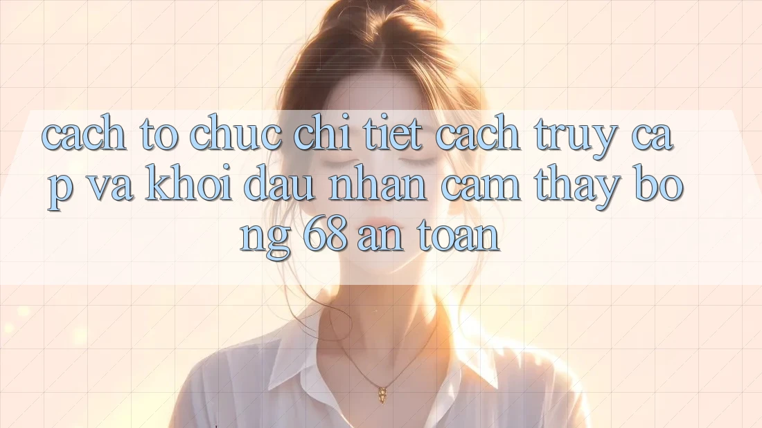 Cách tổ chức Chi Tiết Cách Truy Cập Và Khởi đầu Nhận cảm thấy bong 68 An Toàn Cách tổ chức Chi Tiết Cách Truy Cập Và Khởi đầu Nhận cảm thấy bong 68 An Toàn