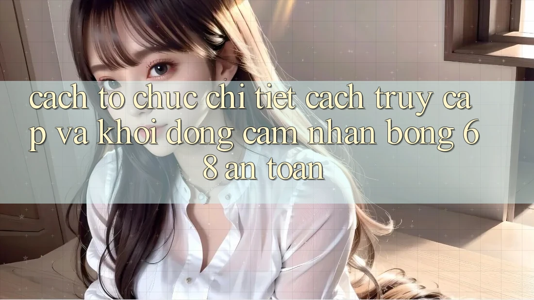 Cách tổ chức Chi Tiết Cách Truy Cập Và Khởi động Cảm nhận bong 68 An Toàn Cách tổ chức Chi Tiết Cách Truy Cập Và Khởi động Cảm nhận bong 68 An Toàn