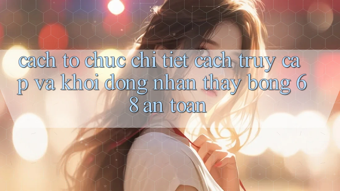 Cách tổ chức Chi Tiết Cách Truy Cập Và Khởi động Nhận thấy bong 68 An Toàn