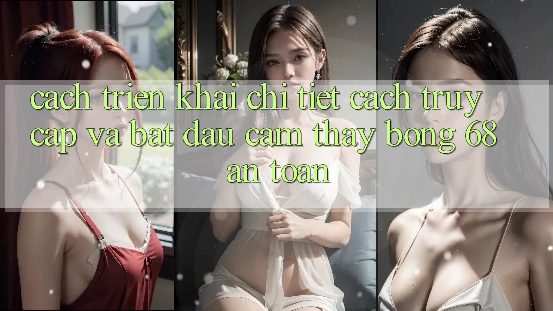 Cách triển khai Chi Tiết Cách Truy Cập Và Bắt Đầu Cảm thấy bong 68 An Toàn Cách triển khai Chi Tiết Cách Truy Cập Và Bắt Đầu Cảm thấy bong 68 An Toàn
