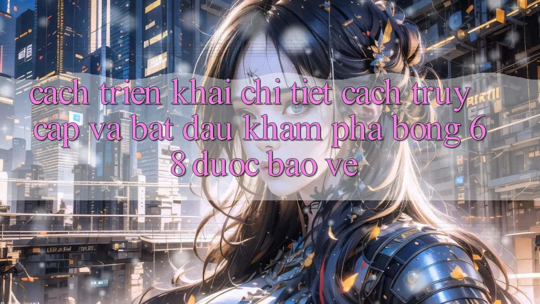 Cách triển khai Chi Tiết Cách Truy Cập Và Bắt đầu Khám phá bong 68 Được bảo vệ Cách triển khai Chi Tiết Cách Truy Cập Và Bắt đầu Khám phá bong 68 Được bảo vệ