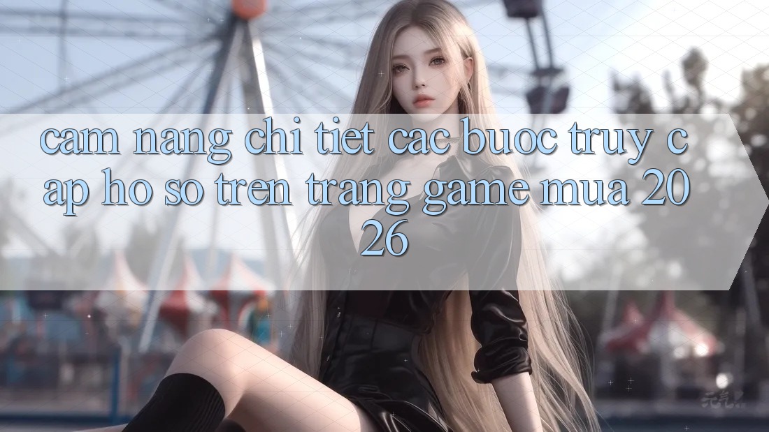 Cẩm nang Chi Tiết Các Bước Truy cập hồ sơ Trên Trang Game Mùa 2026