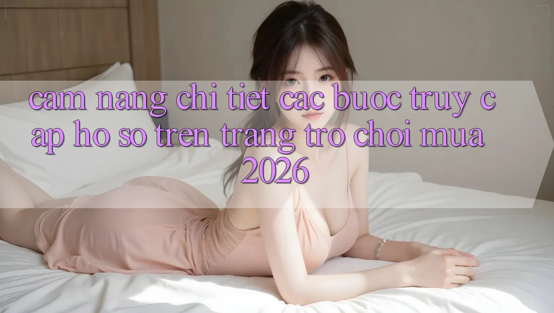 Cẩm nang Chi Tiết Các Bước Truy cập hồ sơ Trên Trang Trò chơi Mùa 2026