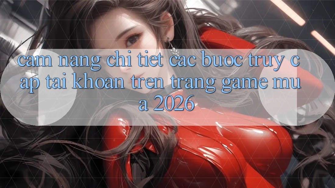Cẩm nang Chi Tiết Các Bước Truy cập tài khoản Trên Trang Game Mùa 2026 Cẩm nang Chi Tiết Các Bước Truy cập tài khoản Trên Trang Game Mùa 2026