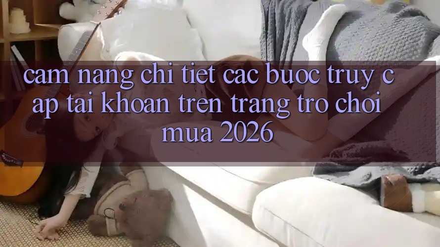 Cẩm nang Chi Tiết Các Bước Truy cập tài khoản Trên Trang Trò chơi Mùa 2026