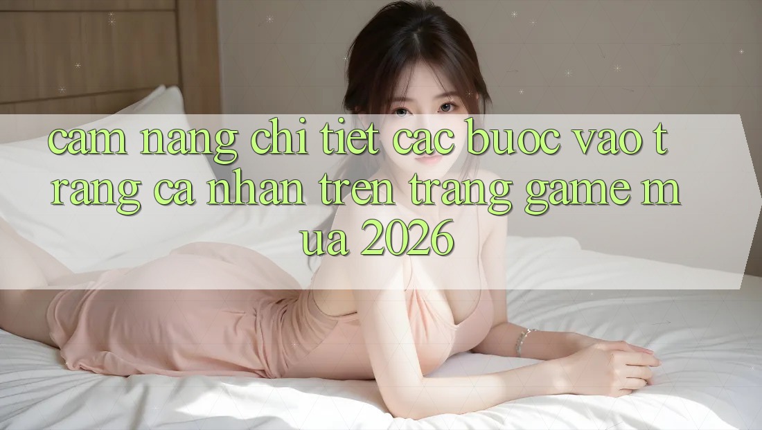 Cẩm nang Chi Tiết Các Bước Vào trang cá nhân Trên Trang Game Mùa 2026 Cẩm nang Chi Tiết Các Bước Vào trang cá nhân Trên Trang Game Mùa 2026