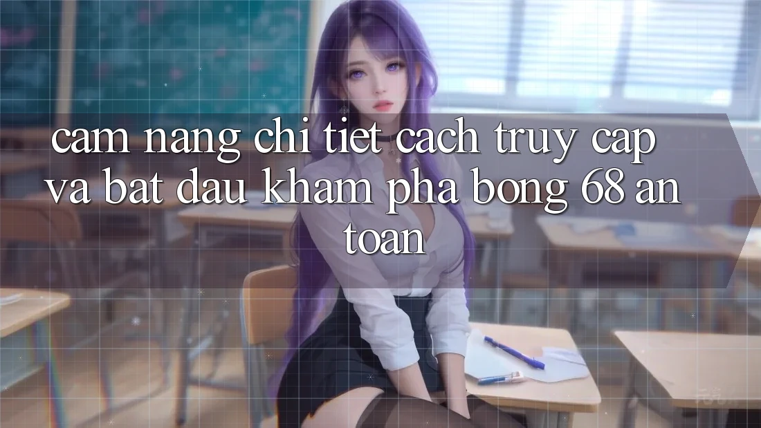 Cẩm nang Chi Tiết Cách Truy Cập Và Bắt Đầu Khám phá bong 68 An Toàn