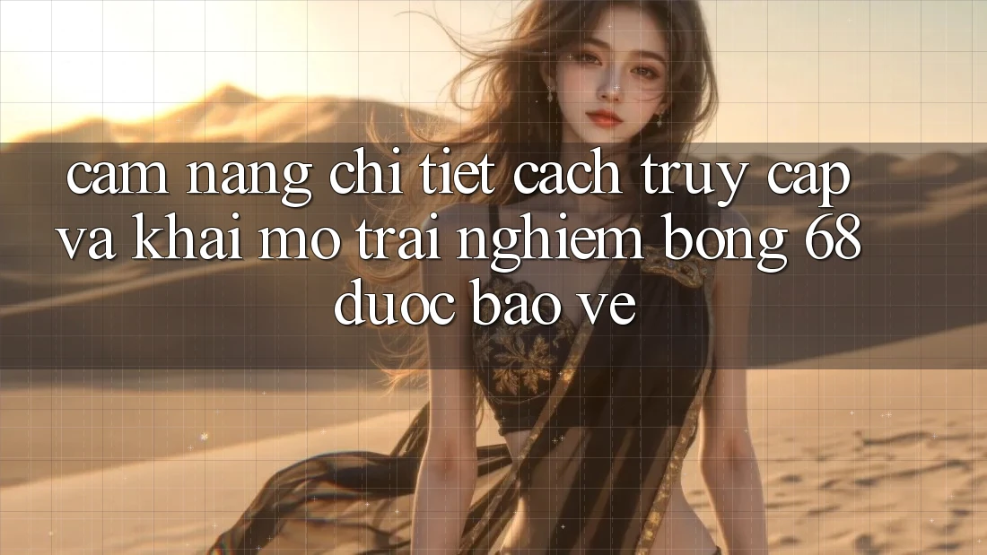 Cẩm nang Chi Tiết Cách Truy Cập Và Khai mở Trải nghiệm bong 68 Được bảo vệ