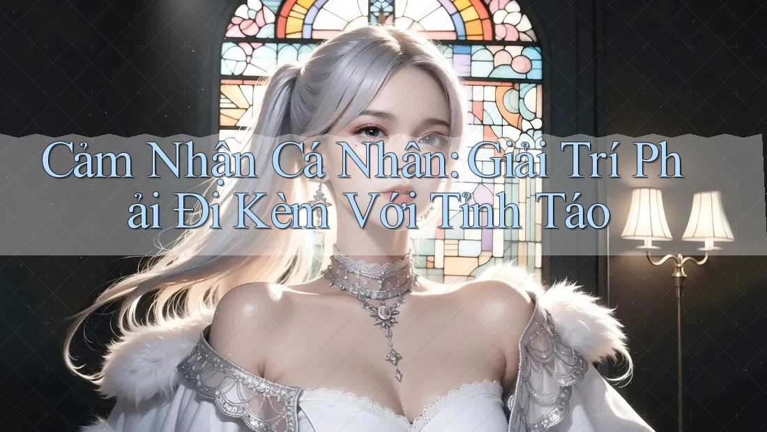 Cảm Nhận Cá Nhân: Giải Trí Phải Đi Kèm Với Tỉnh Táo Cảm Nhận Cá Nhân: Giải Trí Phải Đi Kèm Với Tỉnh Táo