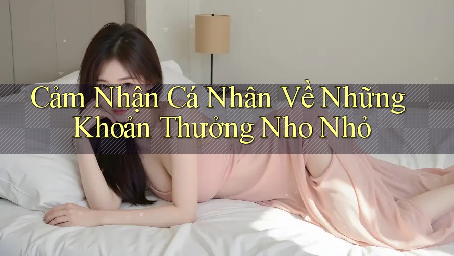 Cảm Nhận Cá Nhân Về Những Khoản Thưởng Nho Nhỏ Cảm Nhận Cá Nhân Về Những Khoản Thưởng Nho Nhỏ