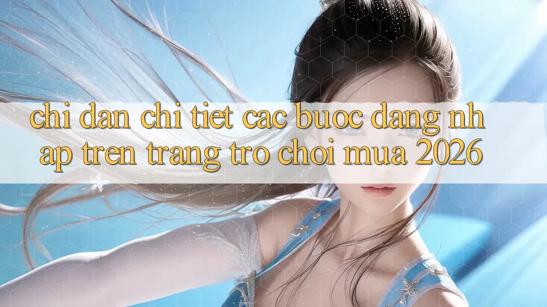 Chỉ dẫn Chi Tiết Các Bước Đăng Nhập Trên Trang Trò chơi Mùa 2026