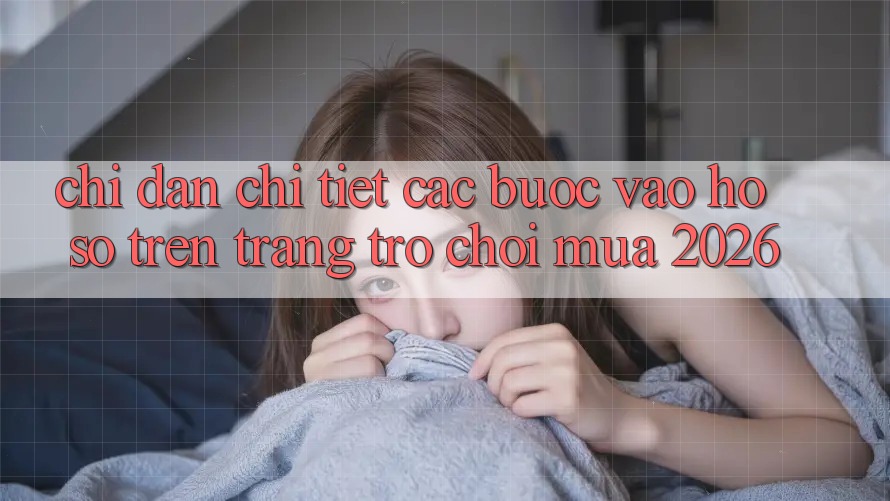 Chỉ dẫn Chi Tiết Các Bước Vào hồ sơ Trên Trang Trò chơi Mùa 2026