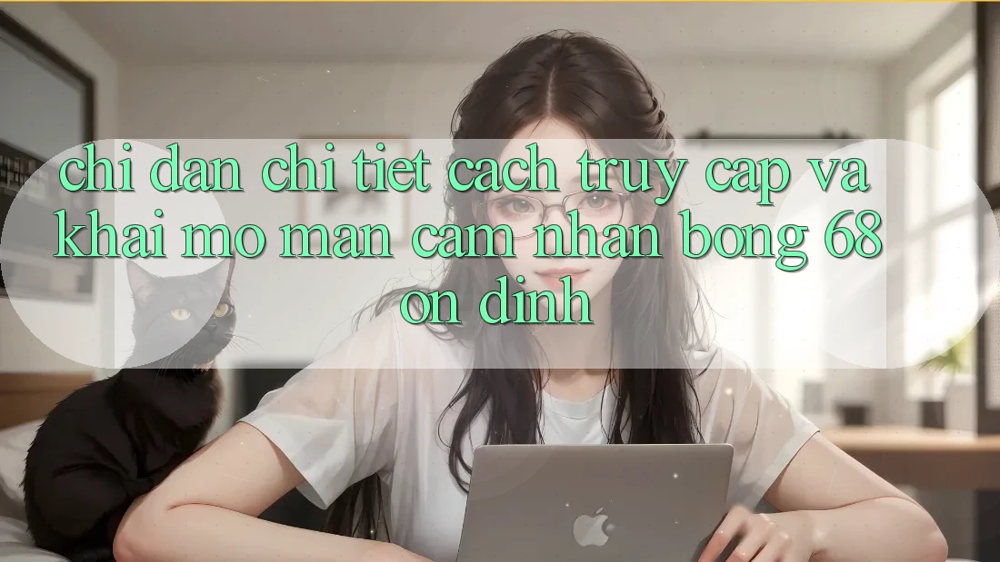 Chỉ dẫn Chi Tiết Cách Truy Cập Và Khai mở màn Cảm nhận bong 68 Ổn định