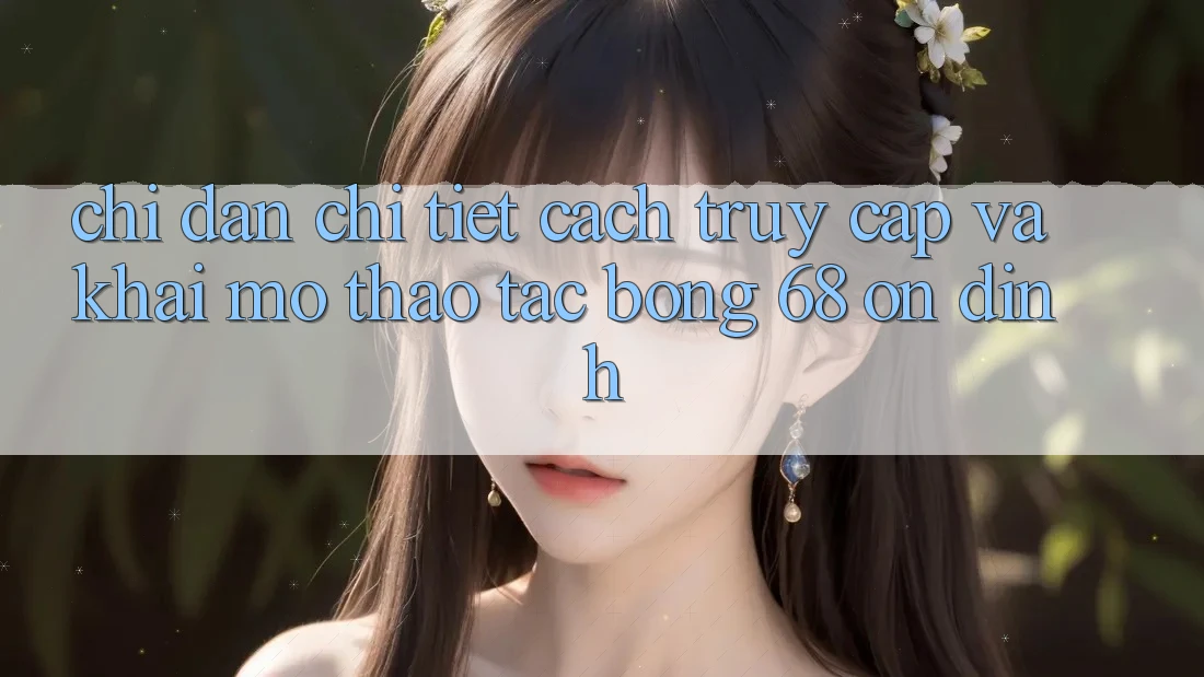 Chỉ dẫn Chi Tiết Cách Truy Cập Và Khai mở Thao tác bong 68 Ổn định