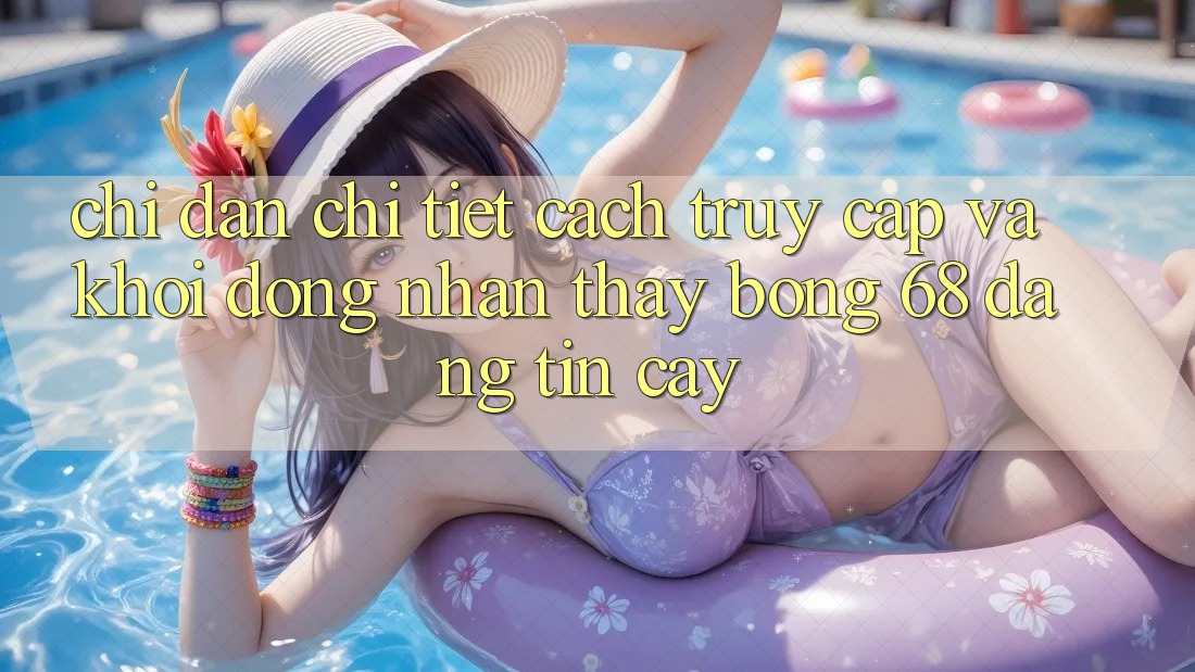Chỉ dẫn Chi Tiết Cách Truy Cập Và Khởi động Nhận thấy bong 68 Đáng tin cậy