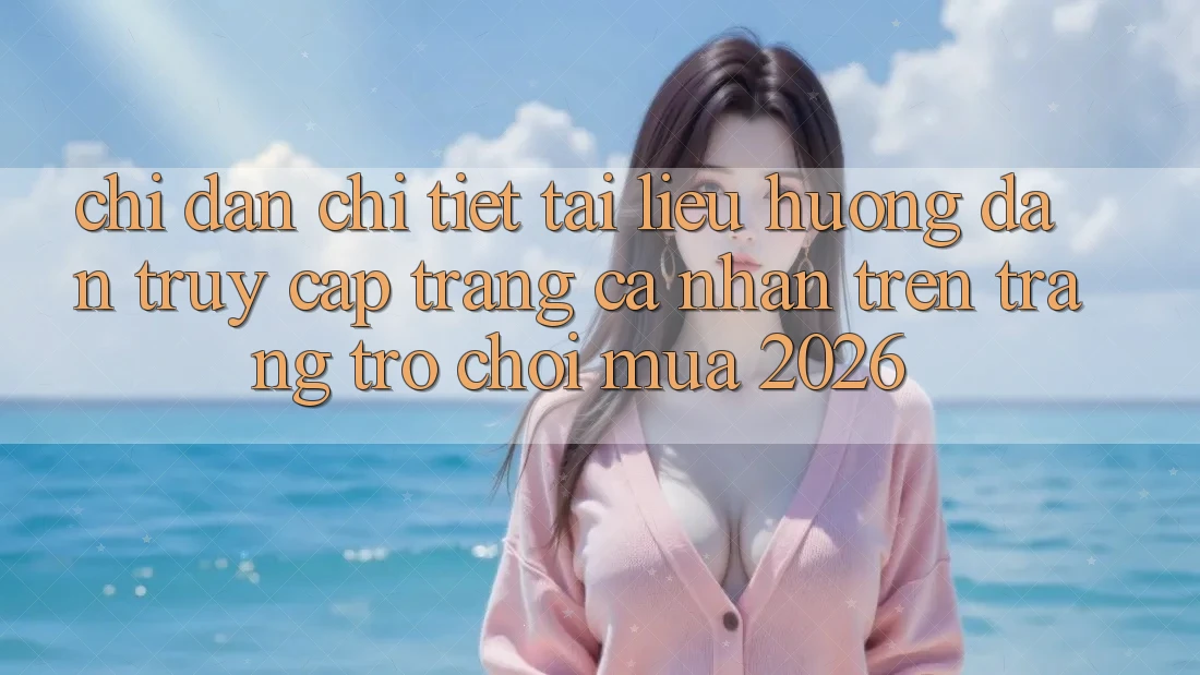 Chỉ dẫn Chi Tiết Tài liệu hướng dẫn Truy cập trang cá nhân Trên Trang Trò chơi Mùa 2026 Chỉ dẫn Chi Tiết Tài liệu hướng dẫn Truy cập trang cá nhân Trên Trang Trò chơi Mùa 2026
