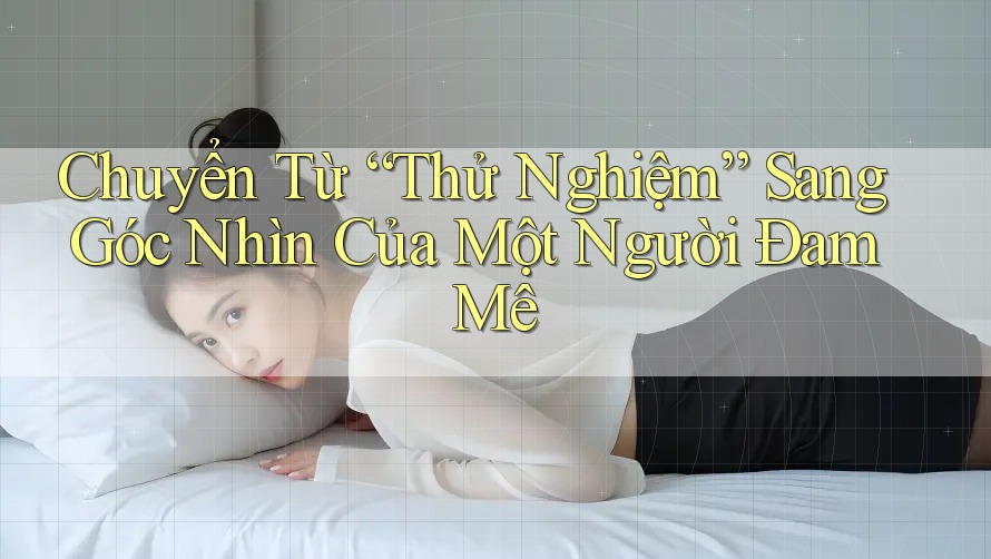Chuyển Từ “Thử Nghiệm” Sang Góc Nhìn Của Một Người Đam Mê