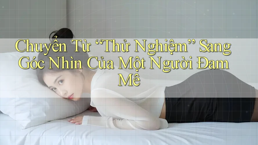 Chuyển Từ “Thử Nghiệm” Sang Góc Nhìn Của Một Người Đam Mê Chuyển Từ “Thử Nghiệm” Sang Góc Nhìn Của Một Người Đam Mê