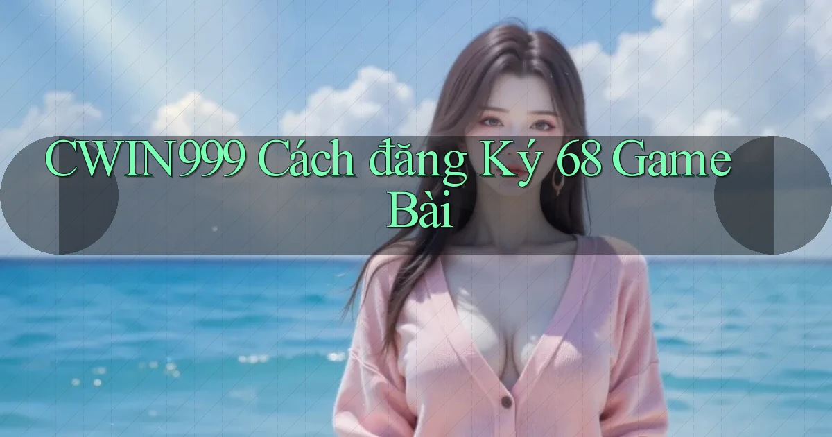 cwin999 cách đăng ký 68 game bài