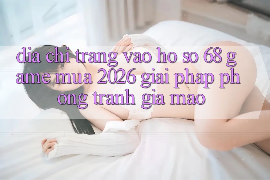 Địa chỉ trang Vào hồ sơ 68 Game Mùa 2026: Giải Pháp Phòng Tránh Giả Mạo Địa chỉ trang Vào hồ sơ 68 Game Mùa 2026: Giải Pháp Phòng Tránh Giả Mạo