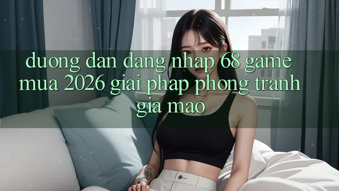 Đường dẫn Đăng Nhập 68 Game Mùa 2026: Giải Pháp Phòng Tránh Giả Mạo Đường dẫn Đăng Nhập 68 Game Mùa 2026: Giải Pháp Phòng Tránh Giả Mạo