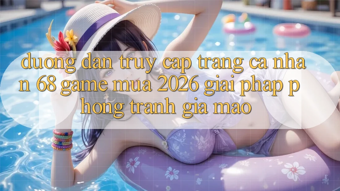 Đường dẫn Truy cập trang cá nhân 68 Game Mùa 2026: Giải Pháp Phòng Tránh Giả Mạo