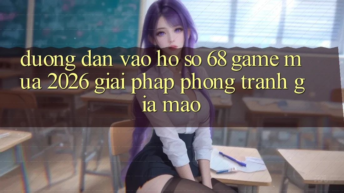 Đường dẫn Vào hồ sơ 68 Game Mùa 2026: Giải Pháp Phòng Tránh Giả Mạo Đường dẫn Vào hồ sơ 68 Game Mùa 2026: Giải Pháp Phòng Tránh Giả Mạo