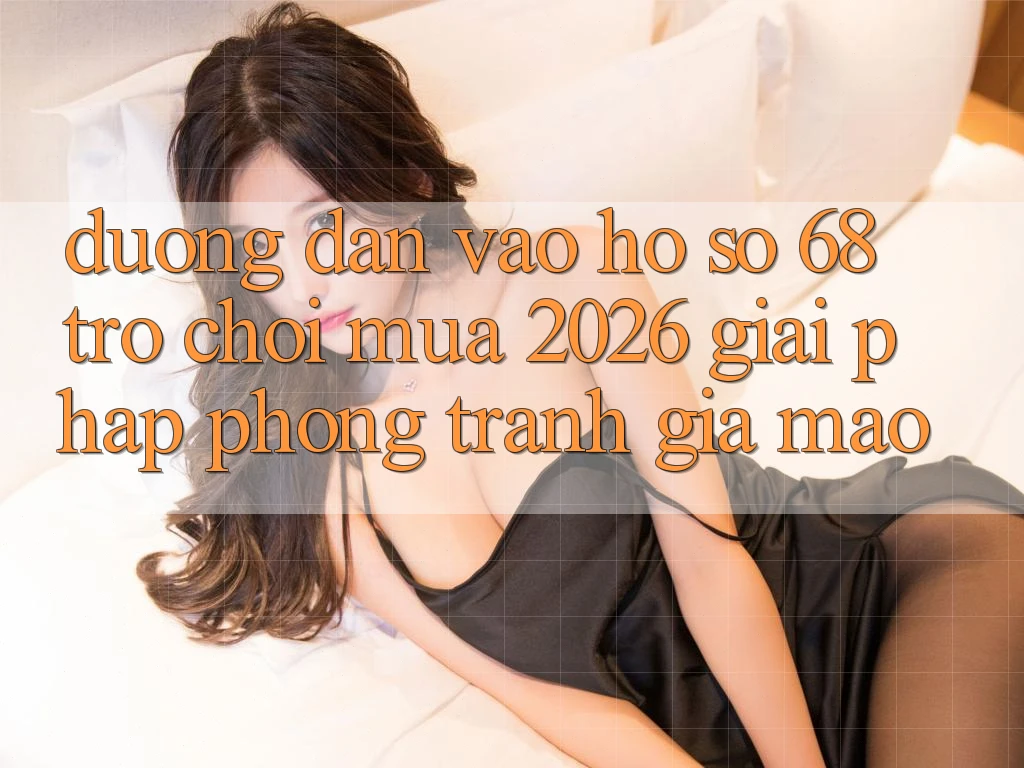 Đường dẫn Vào hồ sơ 68 Trò chơi Mùa 2026: Giải Pháp Phòng Tránh Giả Mạo Đường dẫn Vào hồ sơ 68 Trò chơi Mùa 2026: Giải Pháp Phòng Tránh Giả Mạo