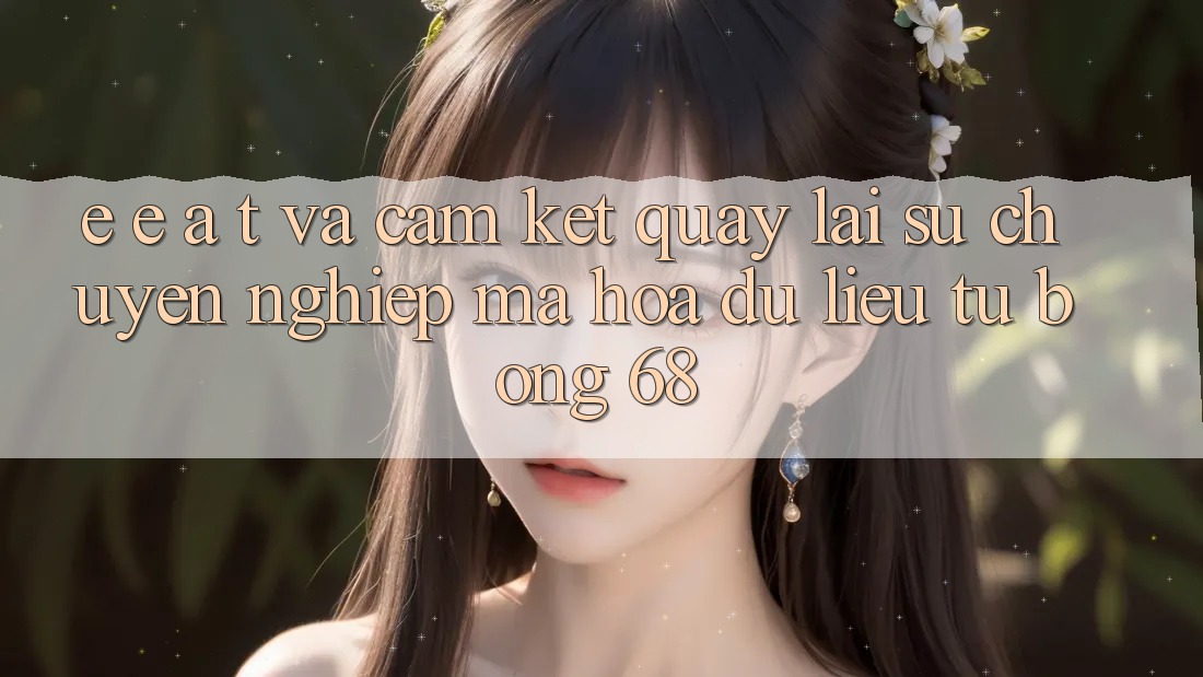E-E-A-T và Cam Kết Quay lại Sự Chuyên nghiệp, Mã hóa dữ liệu Từ bong 68 E-E-A-T và Cam Kết Quay lại Sự Chuyên nghiệp, Mã hóa dữ liệu Từ bong 68