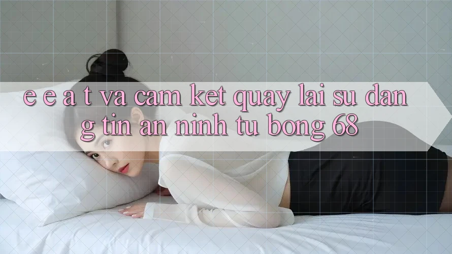 E-E-A-T và Cam Kết Quay lại Sự Đáng tin, An ninh Từ bong 68