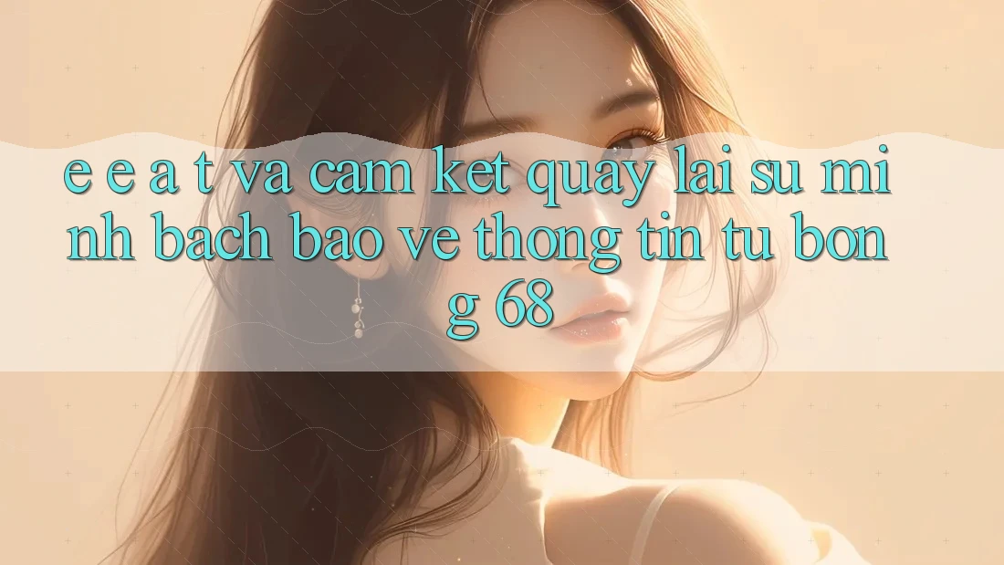 E-E-A-T và Cam Kết Quay lại Sự Minh bạch, Bảo vệ thông tin Từ bong 68 E-E-A-T và Cam Kết Quay lại Sự Minh bạch, Bảo vệ thông tin Từ bong 68