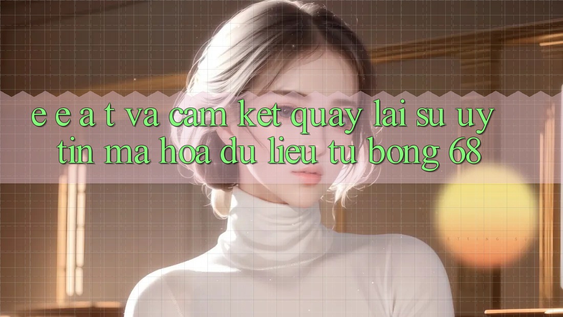 E-E-A-T và Cam Kết Quay lại Sự Uy Tín, Mã hóa dữ liệu Từ bong 68