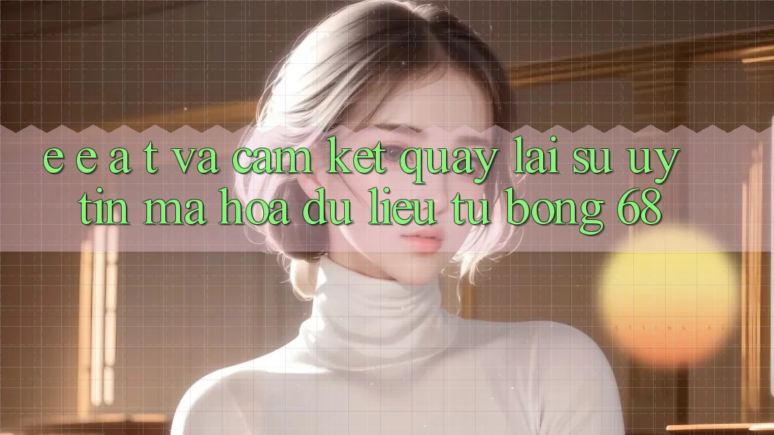 E-E-A-T và Cam Kết Quay lại Sự Uy Tín, Mã hóa dữ liệu Từ bong 68