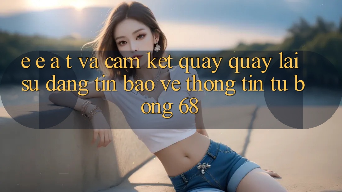 E-E-A-T và Cam Kết Quay quay lại Sự Đáng tin, Bảo vệ thông tin Từ bong 68