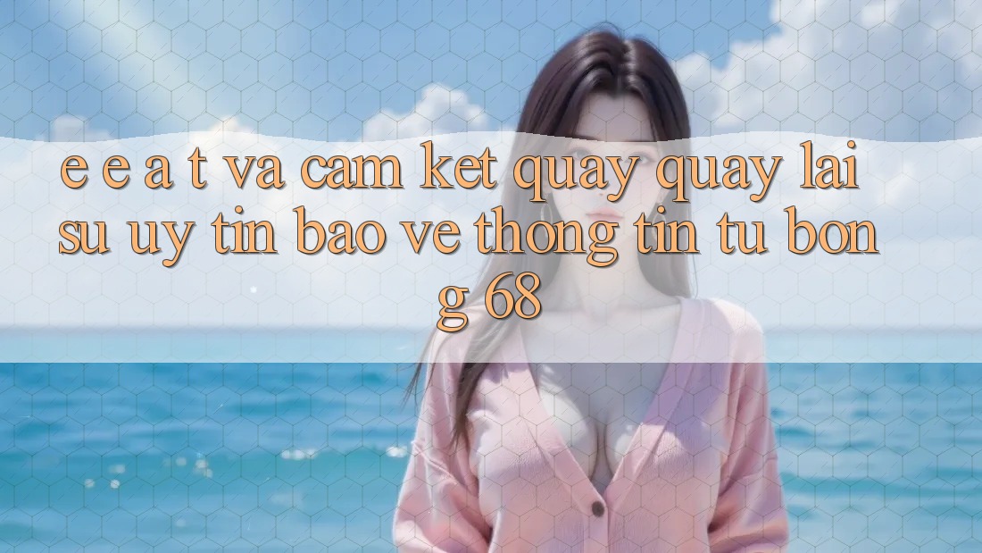 E-E-A-T và Cam Kết Quay quay lại Sự Uy Tín, Bảo vệ thông tin Từ bong 68