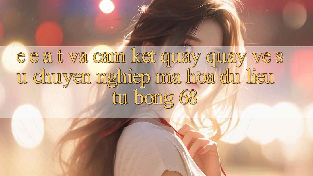 E-E-A-T và Cam Kết Quay quay về Sự Chuyên nghiệp, Mã hóa dữ liệu Từ bong 68 E-E-A-T và Cam Kết Quay quay về Sự Chuyên nghiệp, Mã hóa dữ liệu Từ bong 68