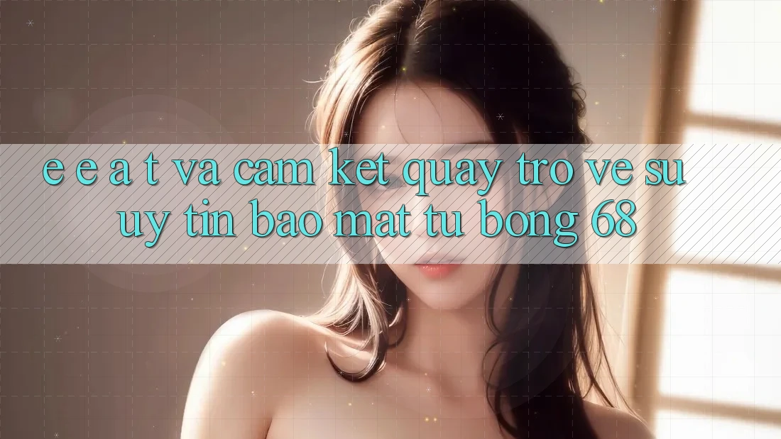 E-E-A-T và Cam Kết Quay trở về Sự Uy Tín, Bảo Mật Từ bong 68 E-E-A-T và Cam Kết Quay trở về Sự Uy Tín, Bảo Mật Từ bong 68