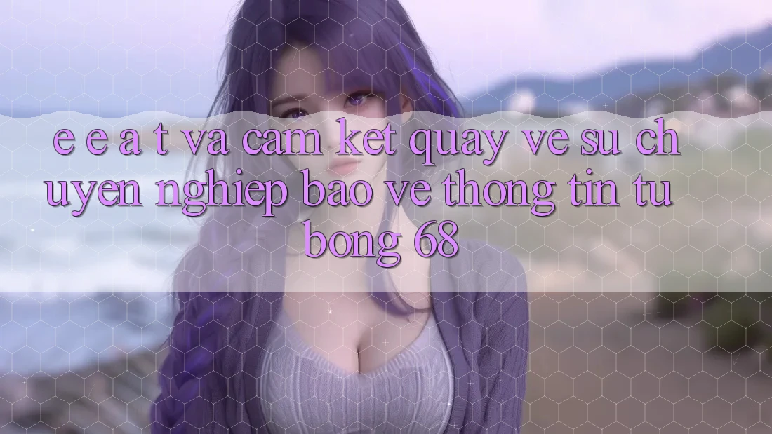 E-E-A-T và Cam Kết Quay về Sự Chuyên nghiệp, Bảo vệ thông tin Từ bong 68