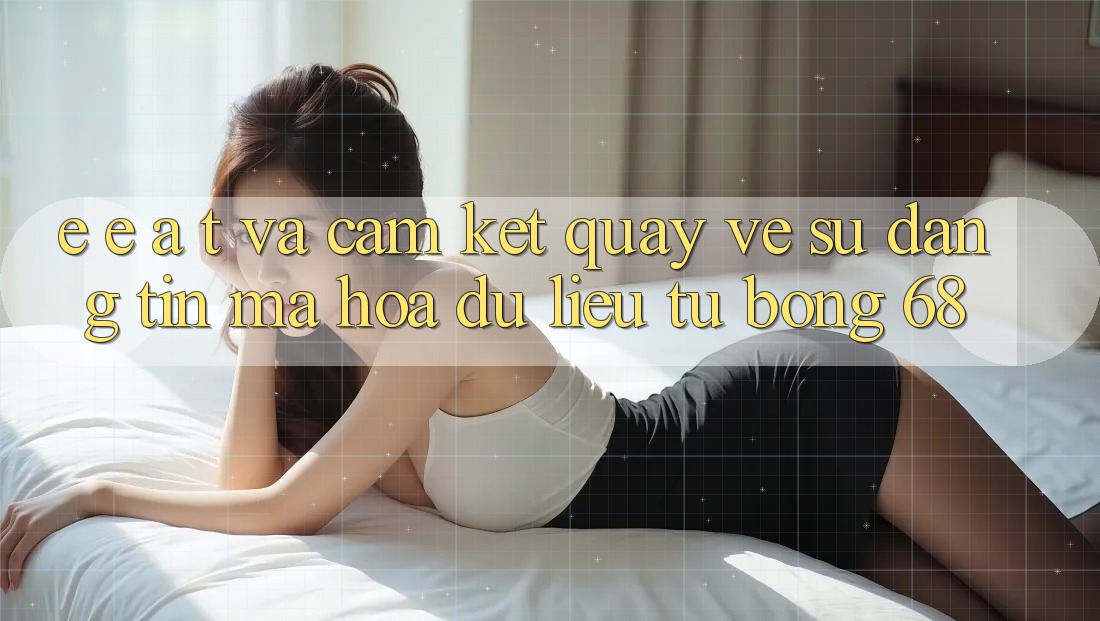 E-E-A-T và Cam Kết Quay về Sự Đáng tin, Mã hóa dữ liệu Từ bong 68