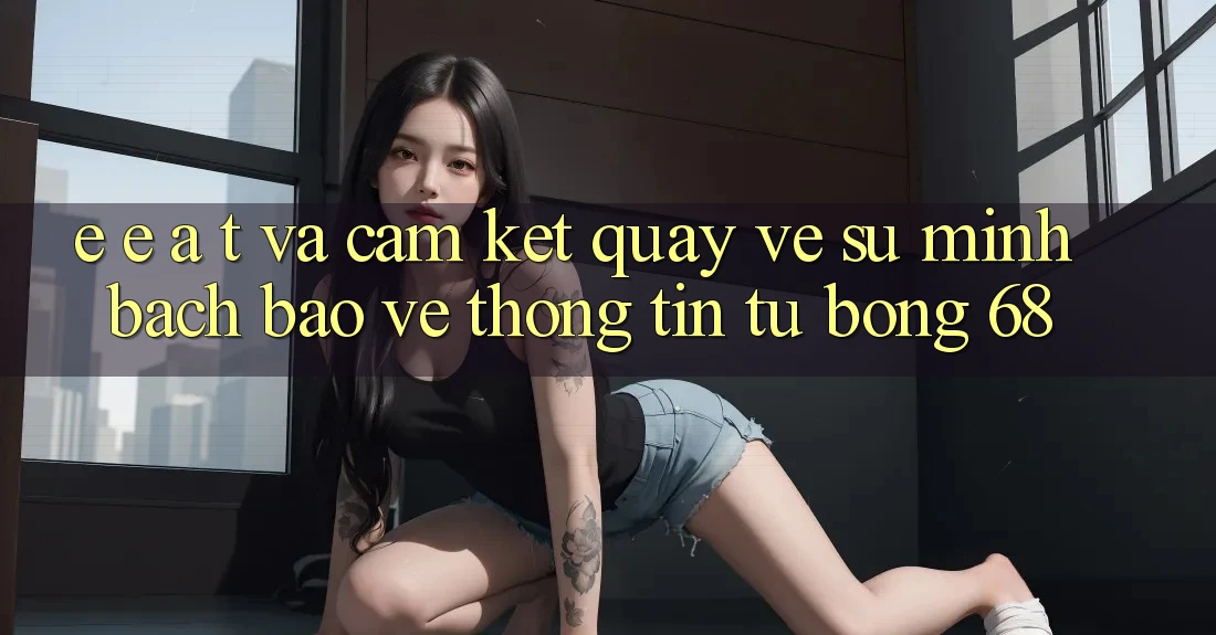 E-E-A-T và Cam Kết Quay về Sự Minh bạch, Bảo vệ thông tin Từ bong 68