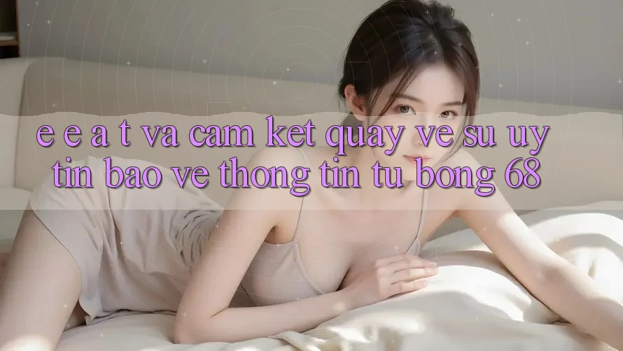 E-E-A-T và Cam Kết Quay về Sự Uy Tín, Bảo vệ thông tin Từ bong 68 E-E-A-T và Cam Kết Quay về Sự Uy Tín, Bảo vệ thông tin Từ bong 68