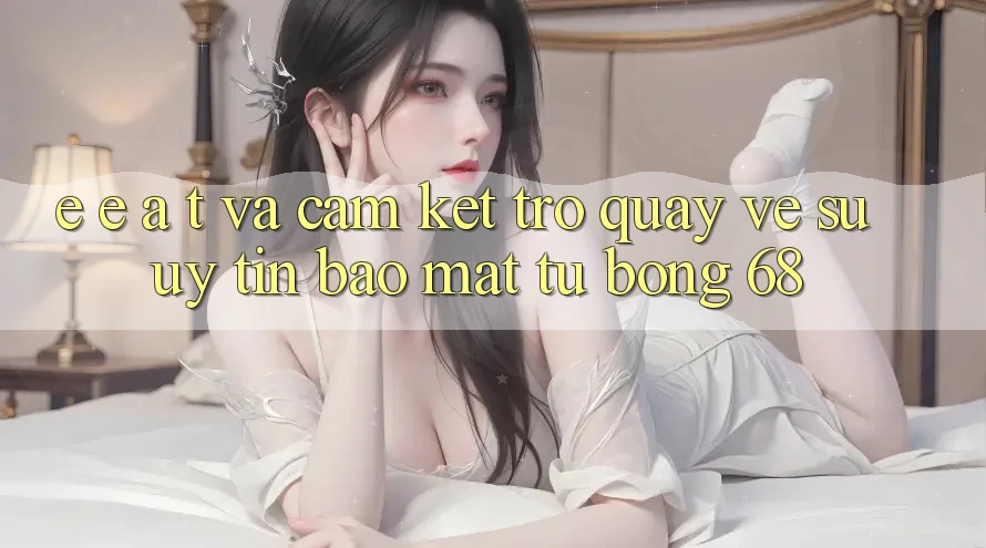 E-E-A-T và Cam Kết Trở quay về Sự Uy Tín, Bảo Mật Từ bong 68
