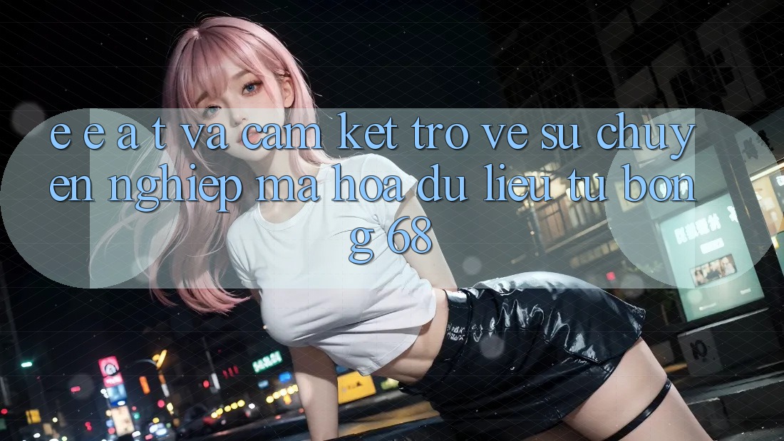 E-E-A-T và Cam Kết Trở về Sự Chuyên nghiệp, Mã hóa dữ liệu Từ bong 68