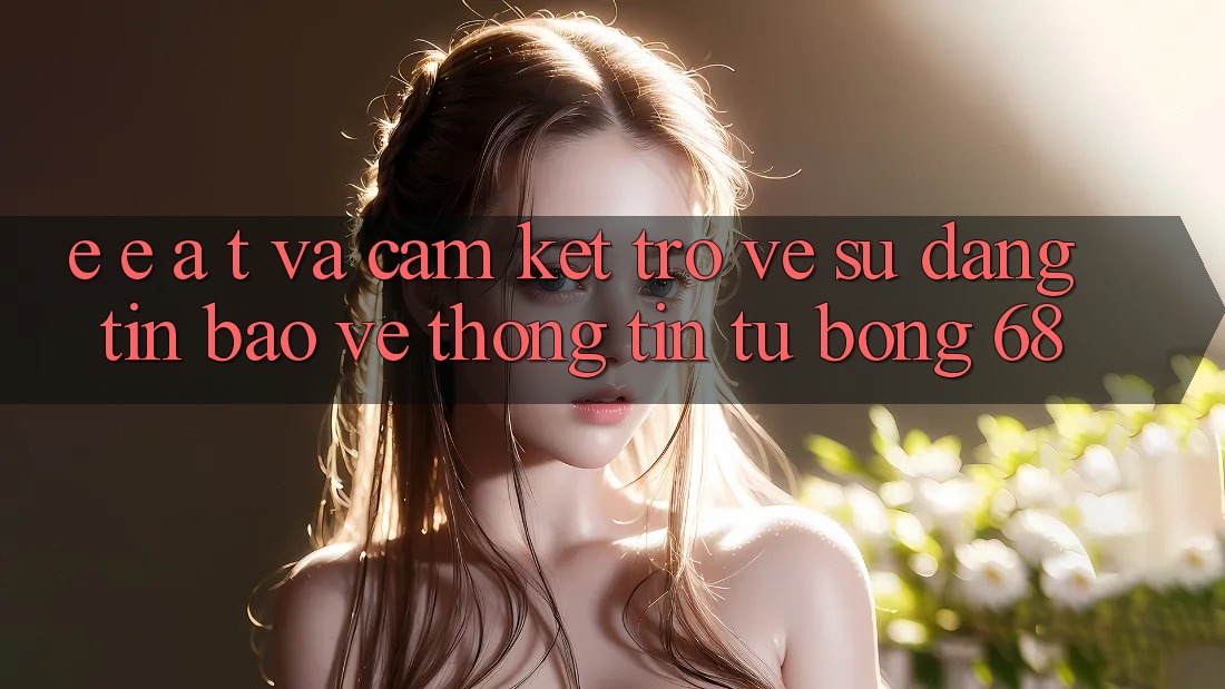 E-E-A-T và Cam Kết Trở về Sự Đáng tin, Bảo vệ thông tin Từ bong 68