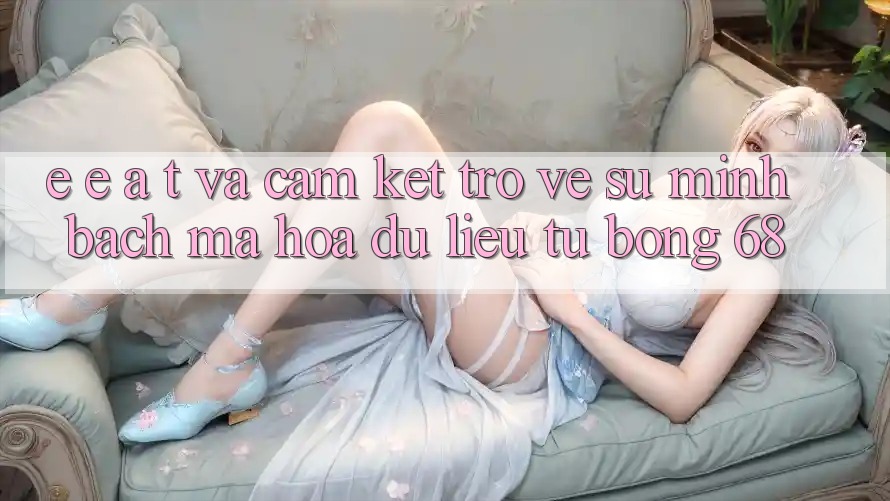 E-E-A-T và Cam Kết Trở về Sự Minh bạch, Mã hóa dữ liệu Từ bong 68 E-E-A-T và Cam Kết Trở về Sự Minh bạch, Mã hóa dữ liệu Từ bong 68