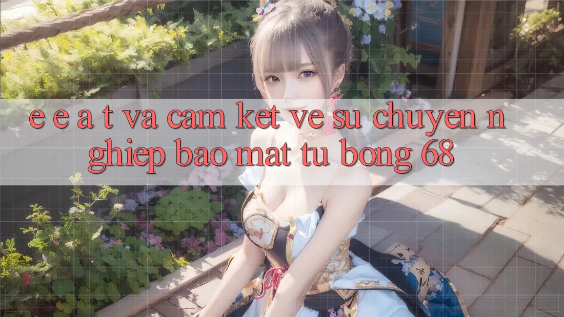 E-E-A-T và Cam Kết Về Sự Chuyên nghiệp, Bảo Mật Từ bong 68