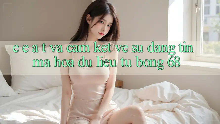 E-E-A-T và Cam Kết Về Sự Đáng tin, Mã hóa dữ liệu Từ bong 68 E-E-A-T và Cam Kết Về Sự Đáng tin, Mã hóa dữ liệu Từ bong 68