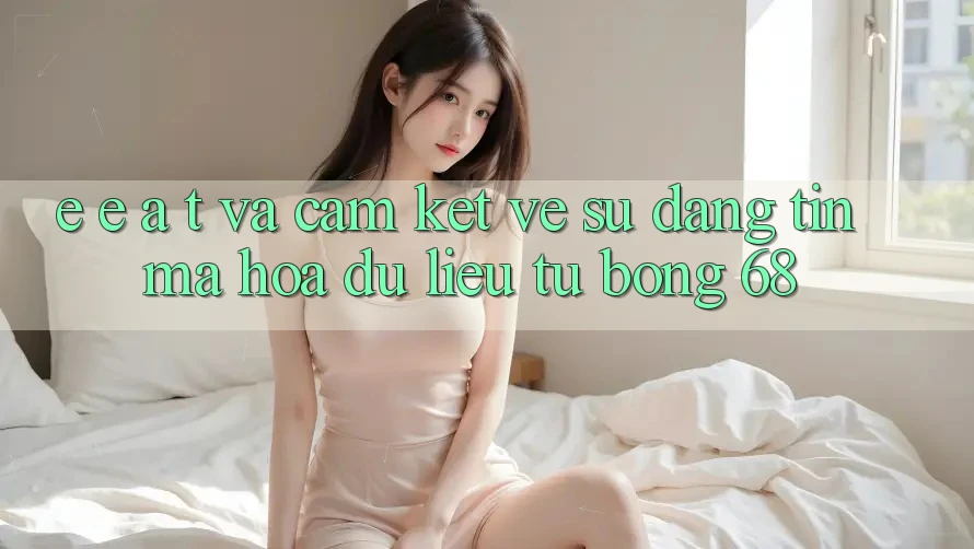 E-E-A-T và Cam Kết Về Sự Đáng tin, Mã hóa dữ liệu Từ bong 68 E-E-A-T và Cam Kết Về Sự Đáng tin, Mã hóa dữ liệu Từ bong 68