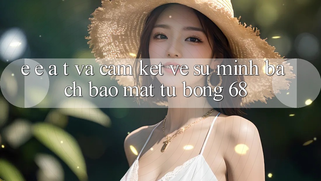 E-E-A-T và Cam Kết Về Sự Minh bạch, Bảo Mật Từ bong 68 E-E-A-T và Cam Kết Về Sự Minh bạch, Bảo Mật Từ bong 68