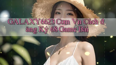 galaxy6623 com vn cách đăng ký 68 game bài